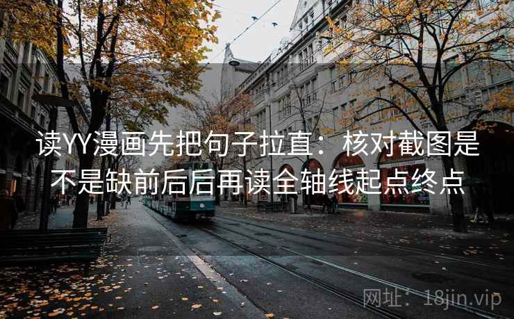 读YY漫画先把句子拉直:核对截图是不是缺前后后再读全轴线起点终点 读YY漫画先把句子拉直:核对截图是不是缺前后后再读全轴线起点终点