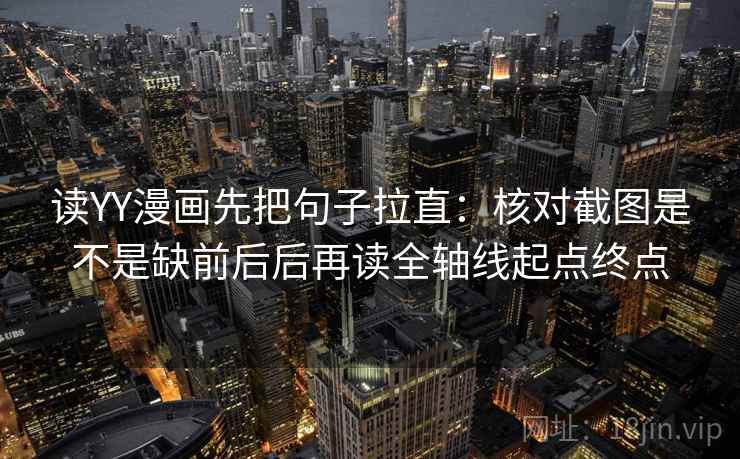 读YY漫画先把句子拉直:核对截图是不是缺前后后再读全轴线起点终点 读YY漫画先把句子拉直:核对截图是不是缺前后后再读全轴线起点终点