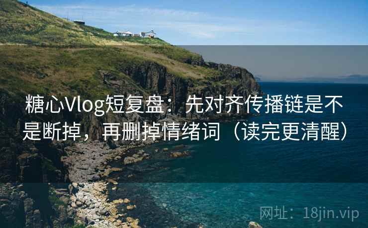糖心Vlog短复盘：先对齐传播链是不是断掉，再删掉情绪词（读完更清醒）