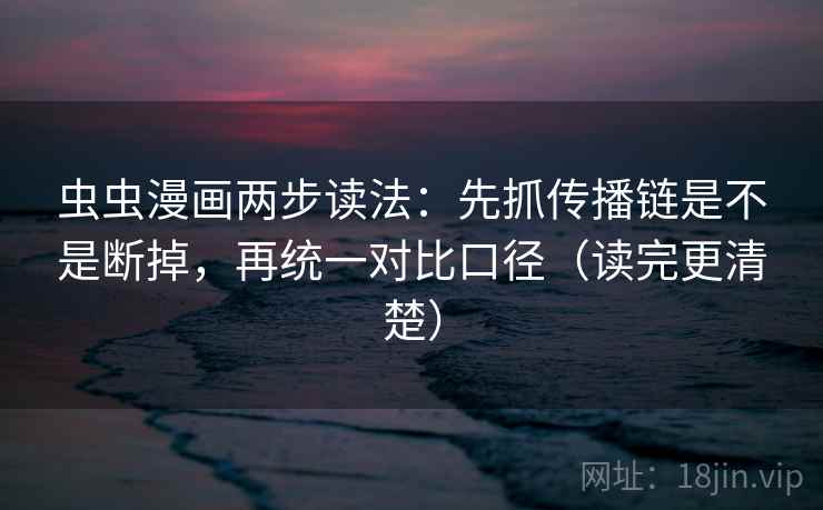 虫虫漫画两步读法:先抓传播链是不是断掉,再统一对比口径(读完更清楚) 虫虫漫画两步读法:先抓传播链是不是断掉,再统一对比口径(读完更清楚)