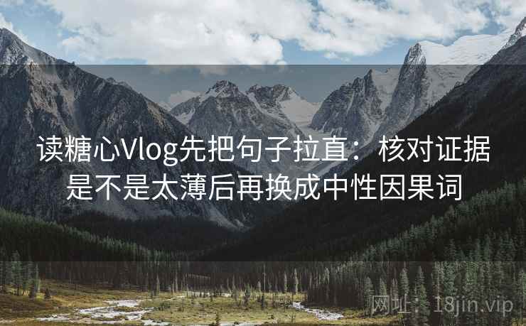 读糖心Vlog先把句子拉直:核对证据是不是太薄后再换成中性因果词 读糖心Vlog先把句子拉直:核对证据是不是太薄后再换成中性因果词