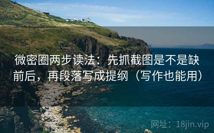 微密圈两步读法：先抓截图是不是缺前后，再段落写成提纲（写作也能用）