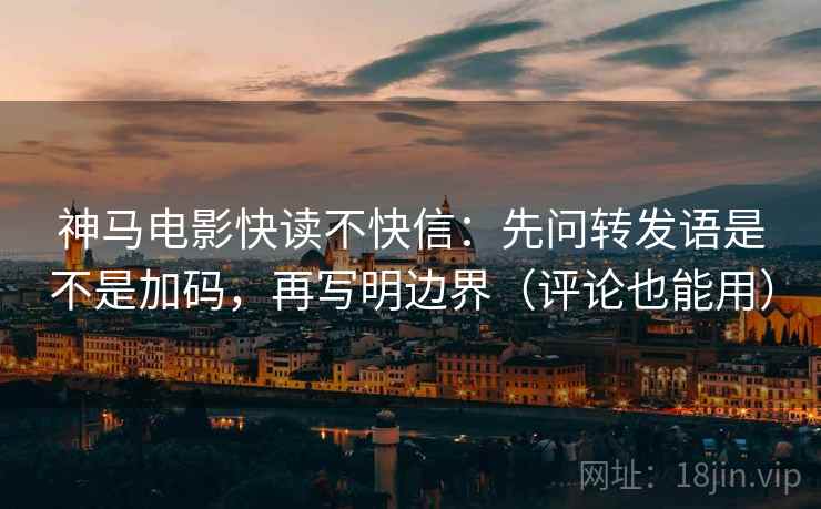 神马电影快读不快信:先问转发语是不是加码,再写明边界(评论也能用) 神马电影快读不快信:先问转发语是不是加码,再写明边界(评论也能用)