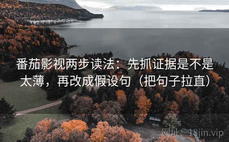 番茄影视两步读法:先抓证据是不是太薄,再改成假设句(把句子拉直) 番茄影视两步读法:先抓证据是不是太薄,再改成假设句(把句子拉直)