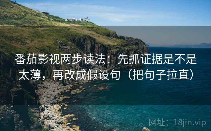 番茄影视两步读法:先抓证据是不是太薄,再改成假设句(把句子拉直) 番茄影视两步读法:先抓证据是不是太薄,再改成假设句(把句子拉直)