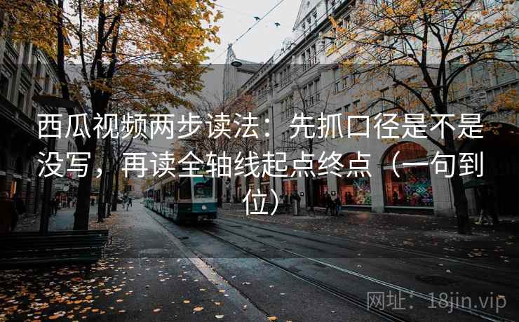 西瓜视频两步读法:先抓口径是不是没写,再读全轴线起点终点(一句到位) 西瓜视频两步读法:先抓口径是不是没写,再读全轴线起点终点(一句到位)