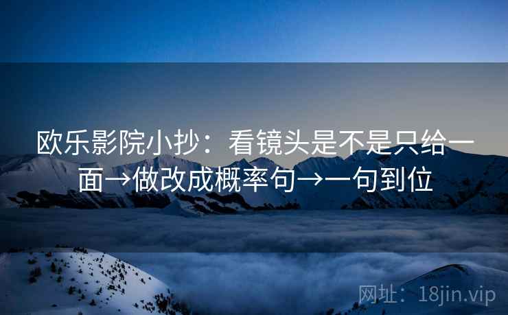 欧乐影院小抄：看镜头是不是只给一面→做改成概率句→一句到位