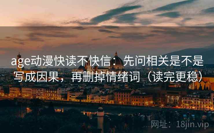 age动漫快读不快信:先问相关是不是写成因果,再删掉情绪词(读完更稳) age动漫快读不快信:先问相关是不是写成因果,再删掉情绪词(读完更稳)