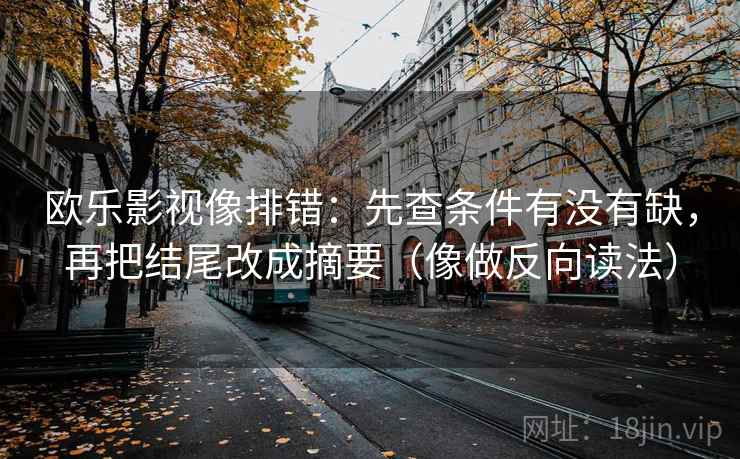 欧乐影视像排错：先查条件有没有缺，再把结尾改成摘要（像做反向读法）
