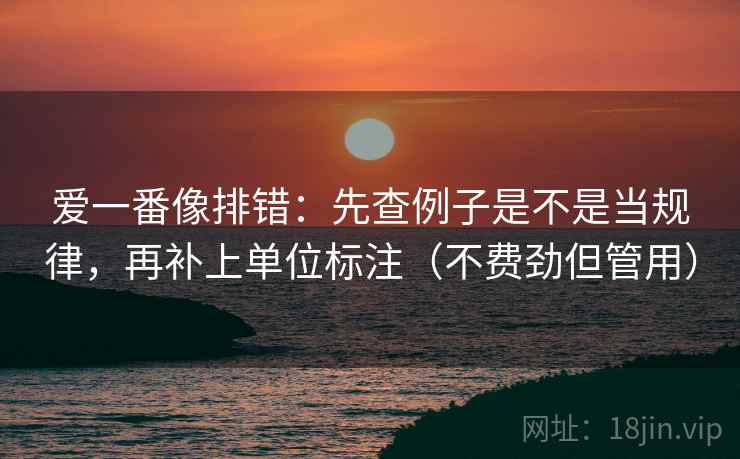 爱一番像排错：先查例子是不是当规律，再补上单位标注（不费劲但管用）