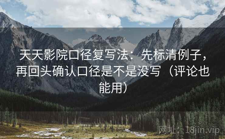 天天影院口径复写法:先标清例子,再回头确认口径是不是没写(评论也能用) 天天影院口径复写法:先标清例子,再回头确认口径是不是没写(评论也能用)