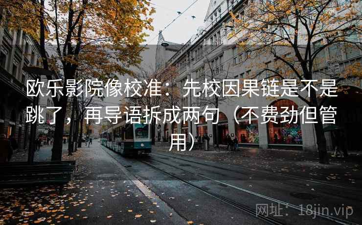 欧乐影院像校准:先校因果链是不是跳了,再导语拆成两句(不费劲但管用) 欧乐影院像校准:先校因果链是不是跳了,再导语拆成两句(不费劲但管用)