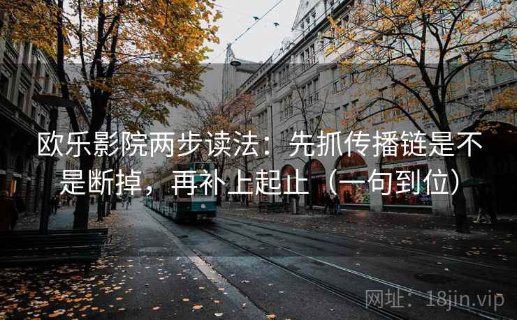 欧乐影院两步读法：先抓传播链是不是断掉，再补上起止（一句到位）