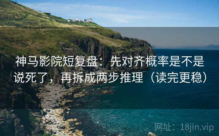 神马影院短复盘:先对齐概率是不是说死了,再拆成两步推理(读完更稳) 神马影院短复盘:先对齐概率是不是说死了,再拆成两步推理(读完更稳)