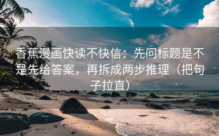 香蕉漫画快读不快信:先问标题是不是先给答案,再拆成两步推理(把句子拉直) 香蕉漫画快读不快信:先问标题是不是先给答案,再拆成两步推理(把句子拉直)