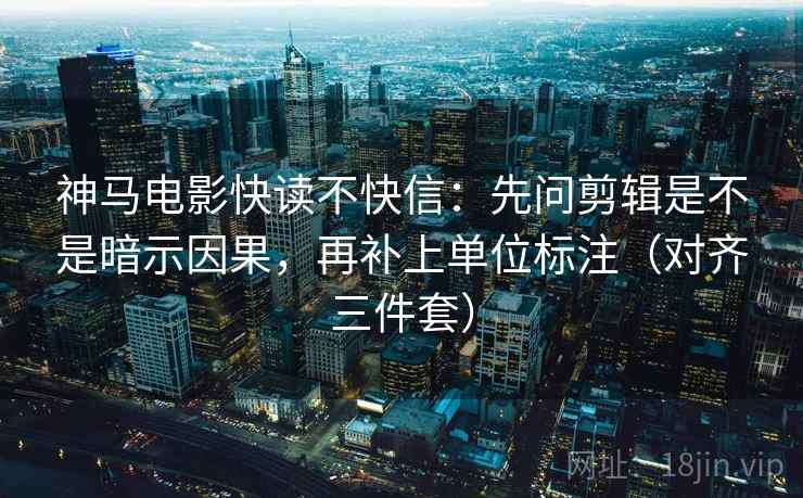 神马电影快读不快信:先问剪辑是不是暗示因果,再补上单位标注(对齐三件套) 神马电影快读不快信:先问剪辑是不是暗示因果,再补上单位标注(对齐三件套)