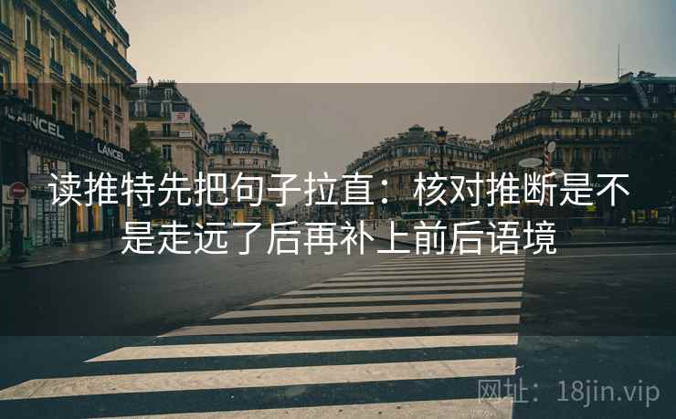 读推特先把句子拉直:核对推断是不是走远了后再补上前后语境 读推特先把句子拉直:核对推断是不是走远了后再补上前后语境