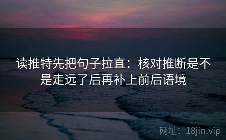 读推特先把句子拉直:核对推断是不是走远了后再补上前后语境 读推特先把句子拉直:核对推断是不是走远了后再补上前后语境