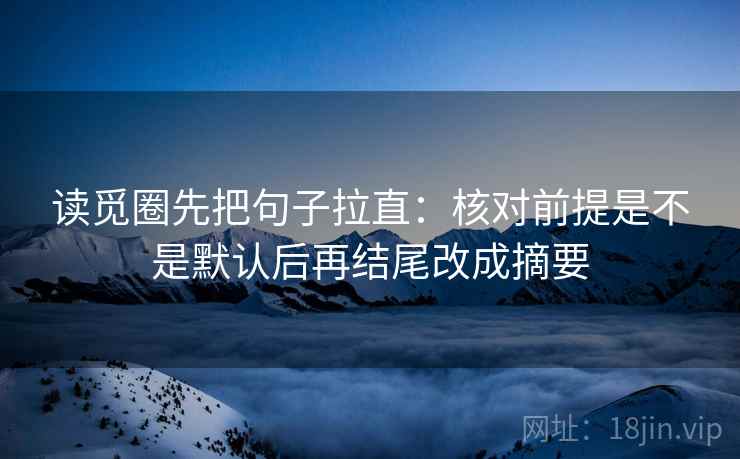 读觅圈先把句子拉直:核对前提是不是默认后再结尾改成摘要 读觅圈先把句子拉直:核对前提是不是默认后再结尾改成摘要