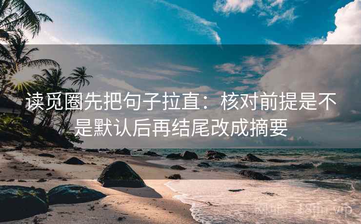 读觅圈先把句子拉直:核对前提是不是默认后再结尾改成摘要 读觅圈先把句子拉直:核对前提是不是默认后再结尾改成摘要