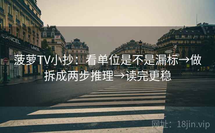 菠萝TV小抄:看单位是不是漏标→做拆成两步推理→读完更稳 菠萝TV小抄:看单位是不是漏标→做拆成两步推理→读完更稳