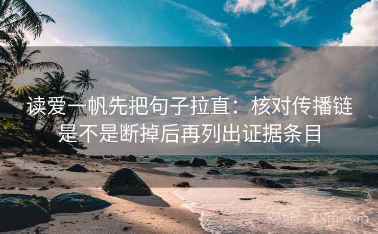 读爱一帆先把句子拉直:核对传播链是不是断掉后再列出证据条目 读爱一帆先把句子拉直:核对传播链是不是断掉后再列出证据条目